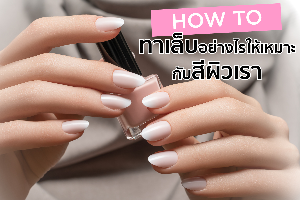 How To – ทาเล็บอย่างไรให้เหมาะกับสีผิวเรา