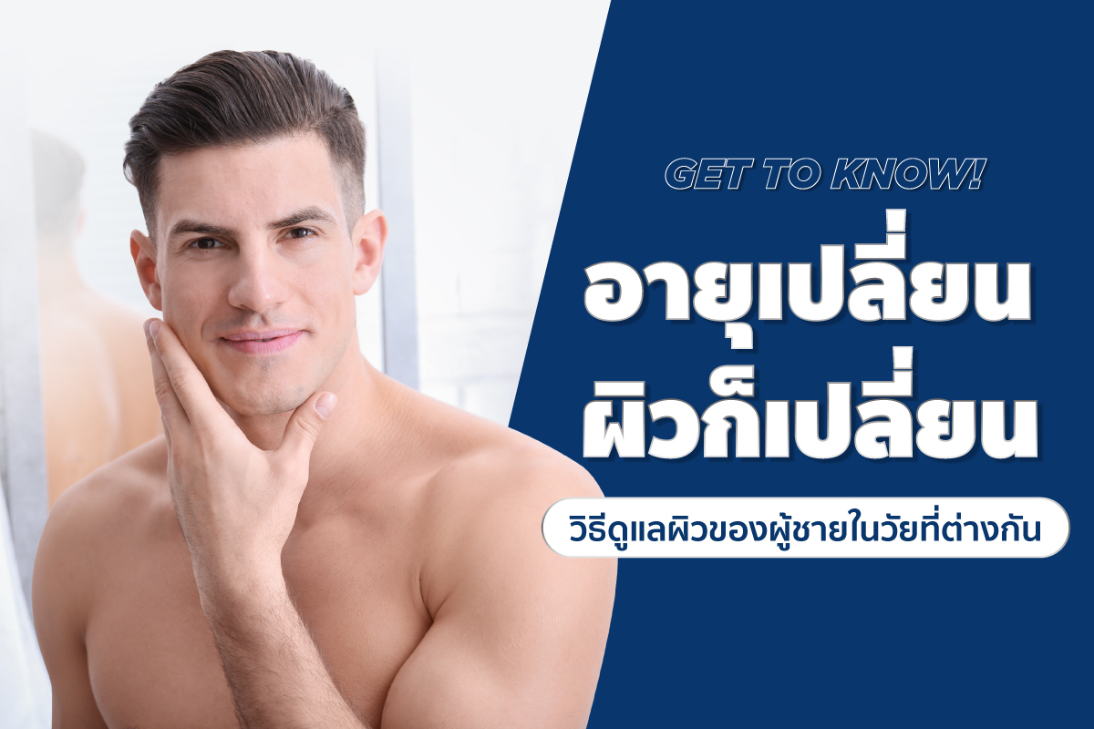 Get To Know! อายุเปลี่ยน ผิวก็เปลี่ยน วิธีดูแลผิวของผู้ชายในวัยที่ต่างกัน