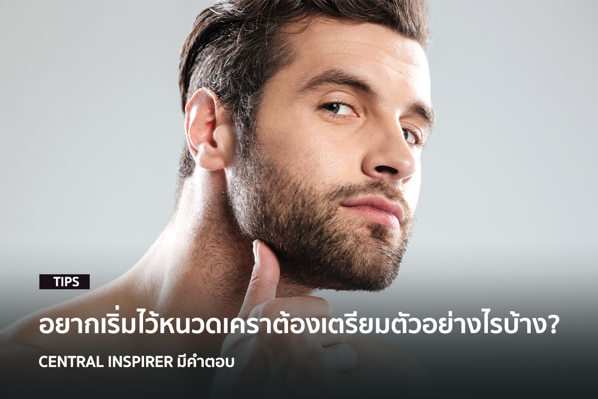 อยากเริ่มไว้หนวดเคราต้องเตรียมตัวอย่างไรบ้าง!? Central Inspirer มีคำตอบ